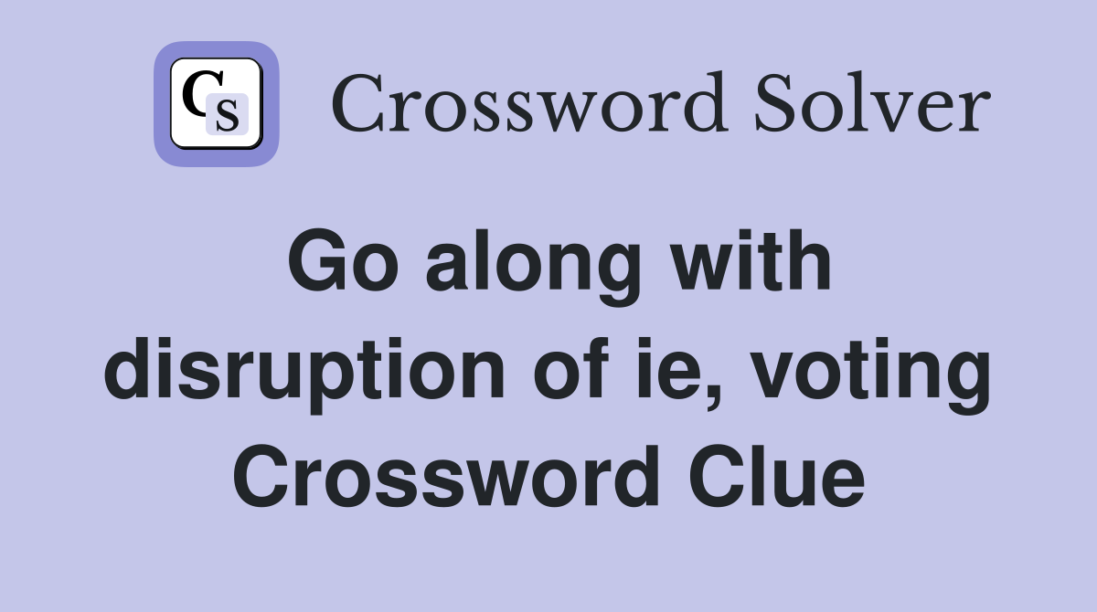 Go along with disruption of ie, voting Crossword Clue