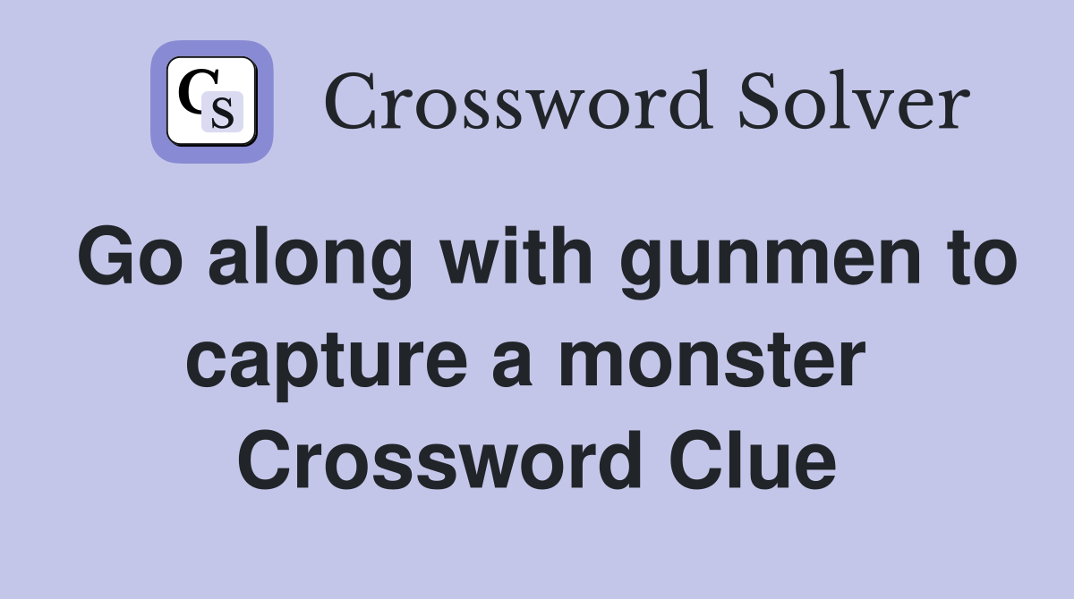 Go along with gunmen to capture a monster  Crossword Clue