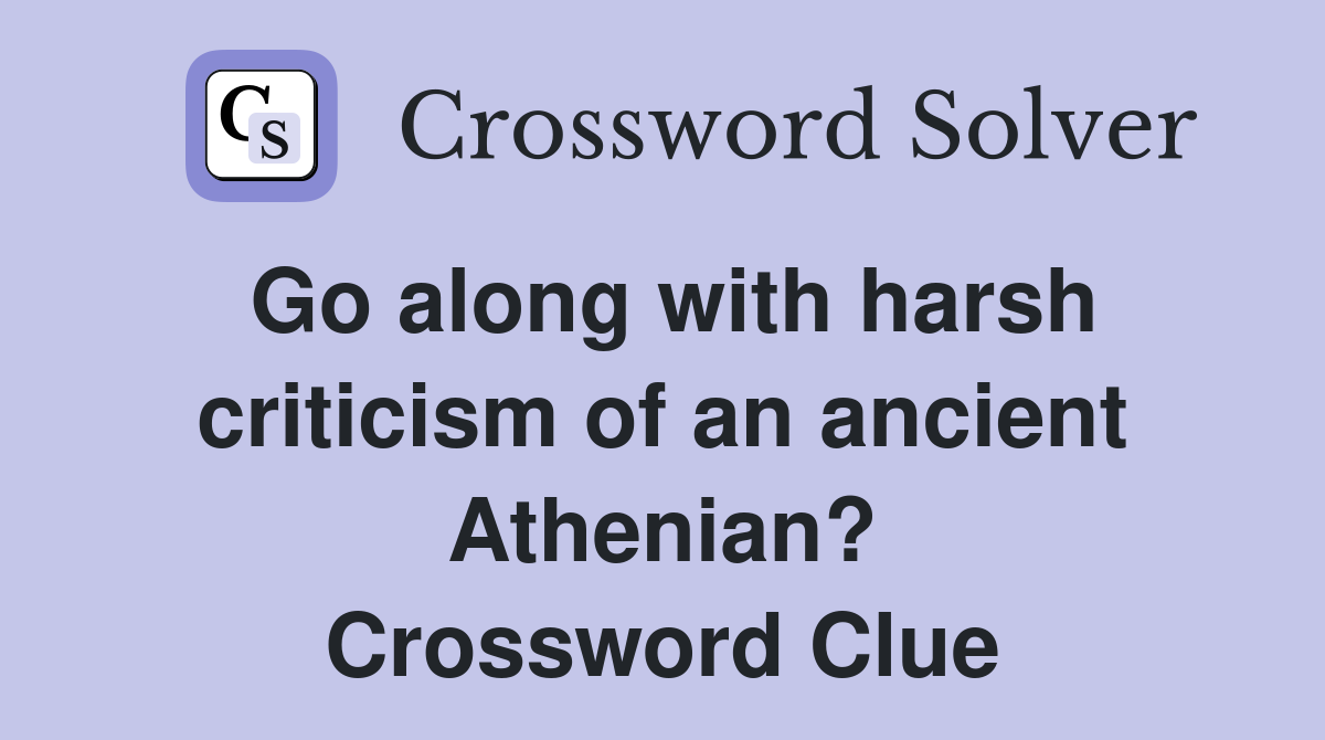 Go along with harsh criticism of an ancient Athenian? Crossword Clue