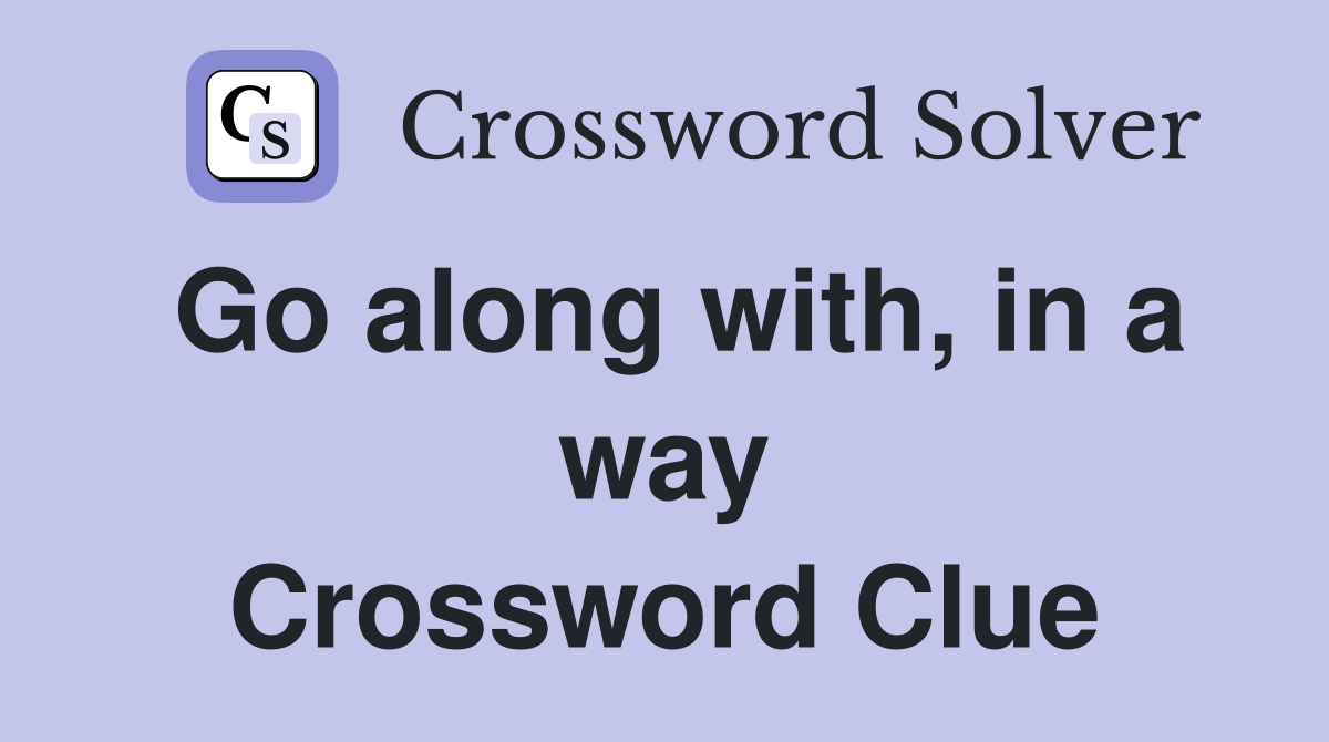 Go along with, in a way Crossword Clue