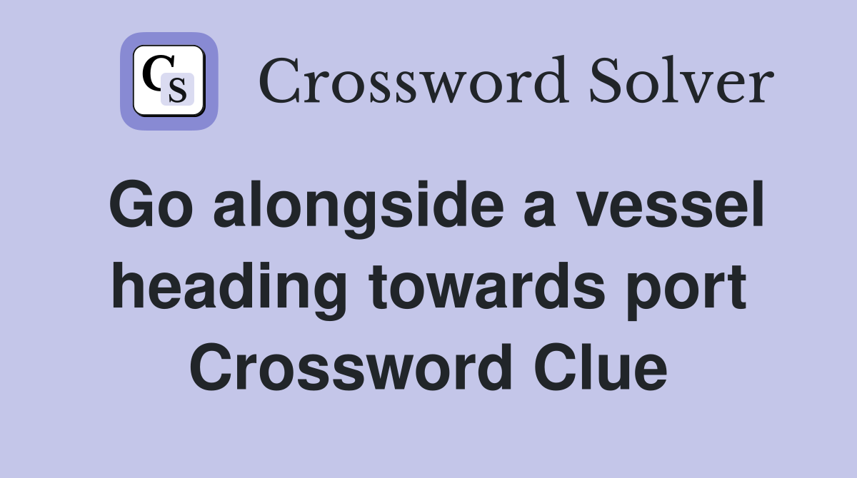 Go alongside a vessel heading towards port Crossword Clue