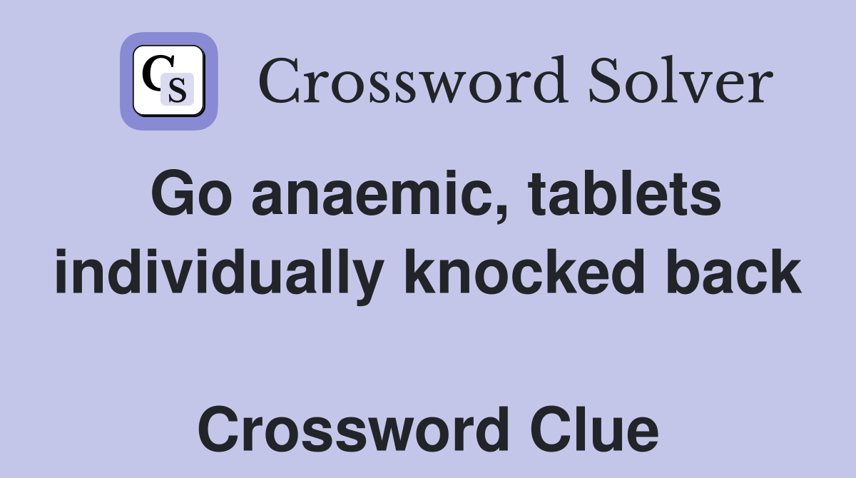 Go anaemic, tablets individually knocked back  Crossword Clue