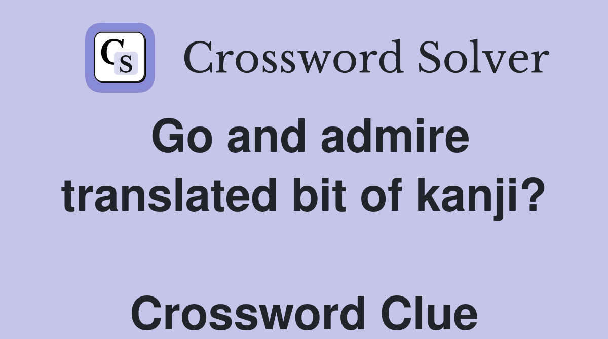 Go and admire translated bit of kanji?  Crossword Clue