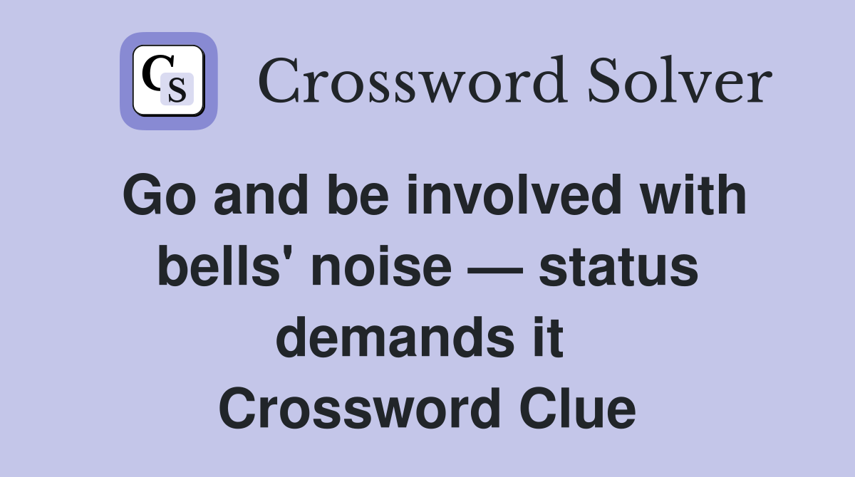 Go and be involved with bells' noise — status demands it  Crossword Clue