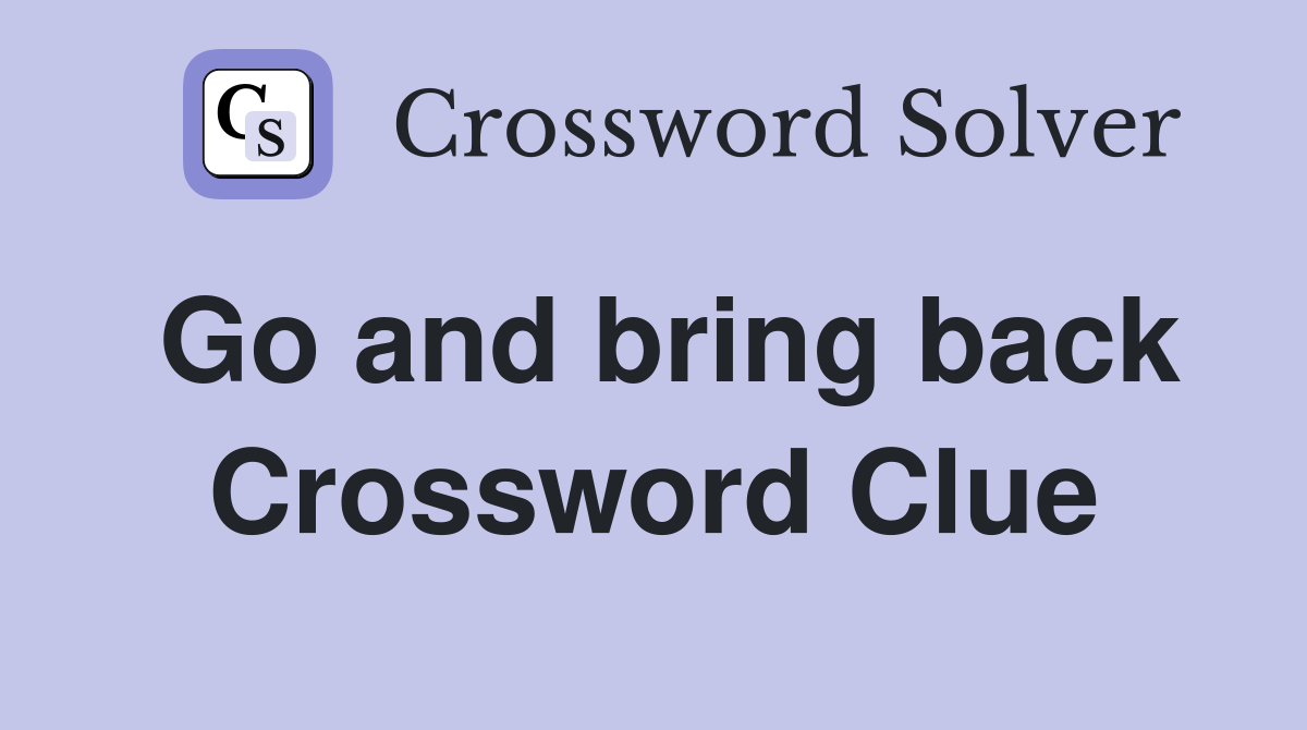 Go and bring back Crossword Clue