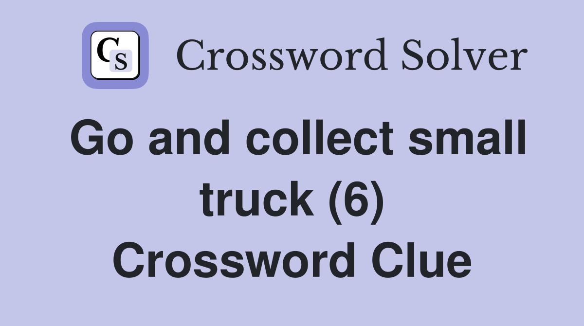 Go and collect small truck (6) Crossword Clue
