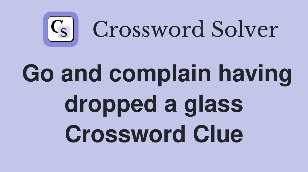 Go and complain having dropped a glass Crossword Clue