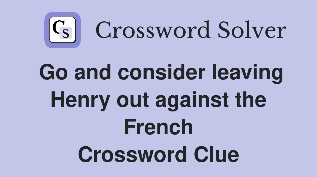 Go and consider leaving Henry out against the French Crossword Clue