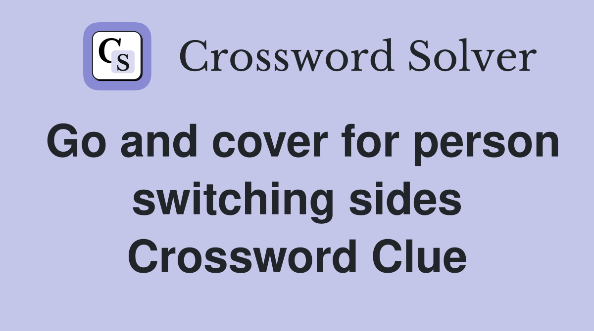 Go and cover for person switching sides Crossword Clue