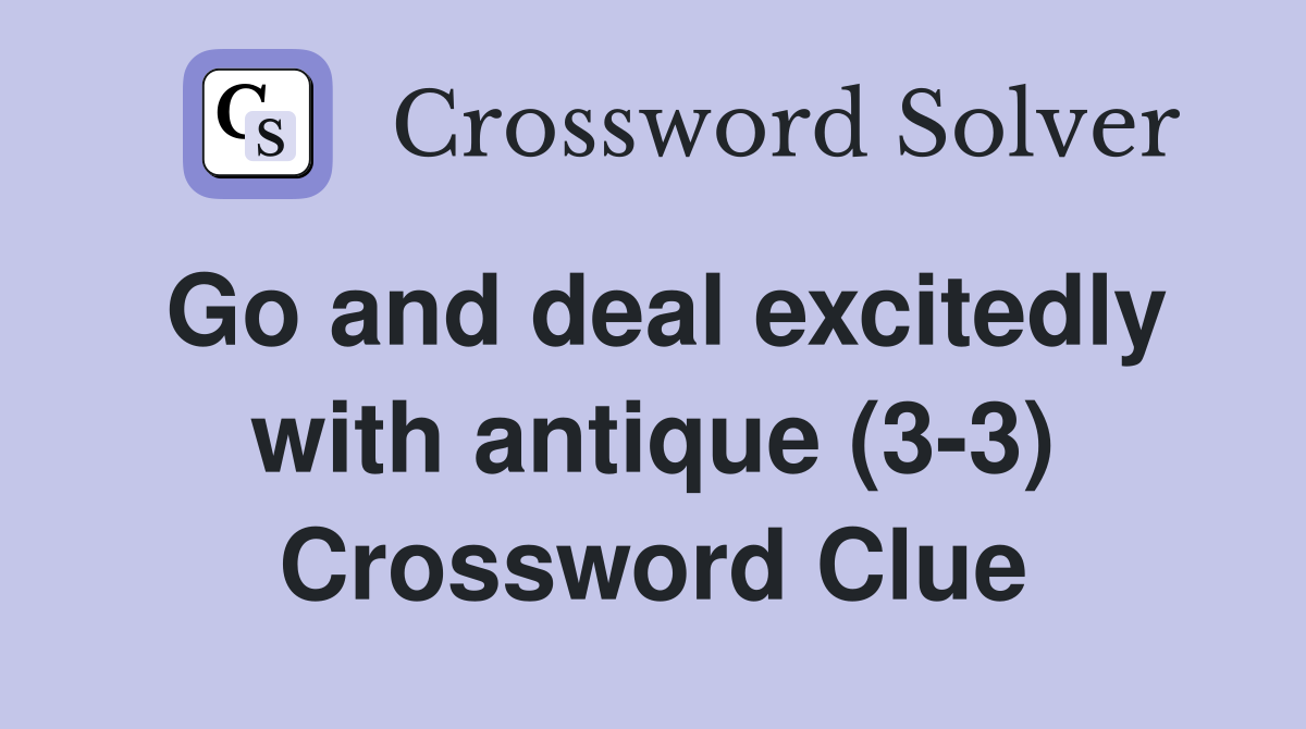 Go and deal excitedly with antique (3-3) Crossword Clue