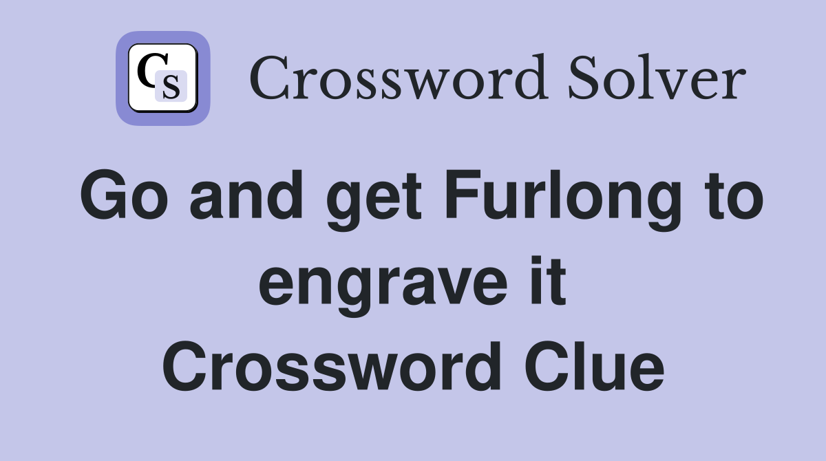 Go and get Furlong to engrave it Crossword Clue