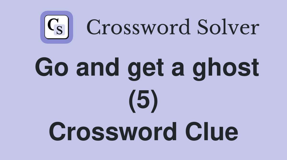 Go and get a ghost (5) Crossword Clue
