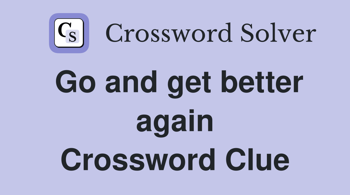 Go and get better again Crossword Clue