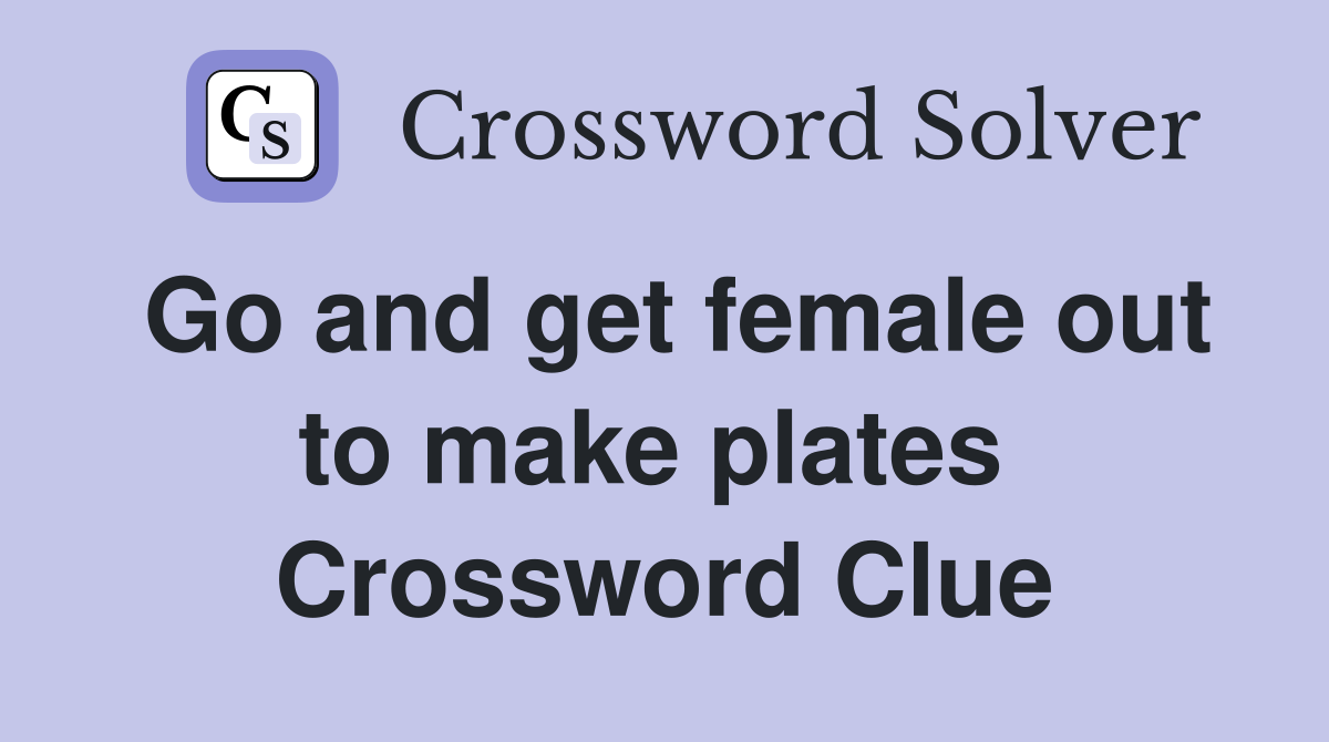 Go and get female out to make plates  Crossword Clue