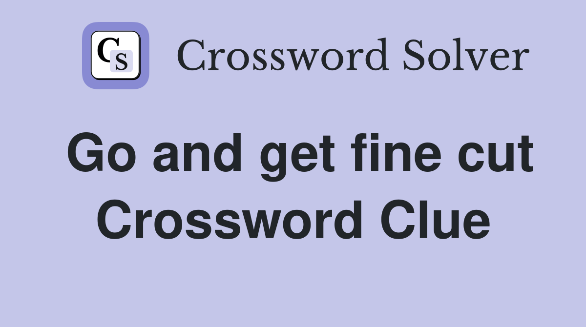Go and get fine cut Crossword Clue