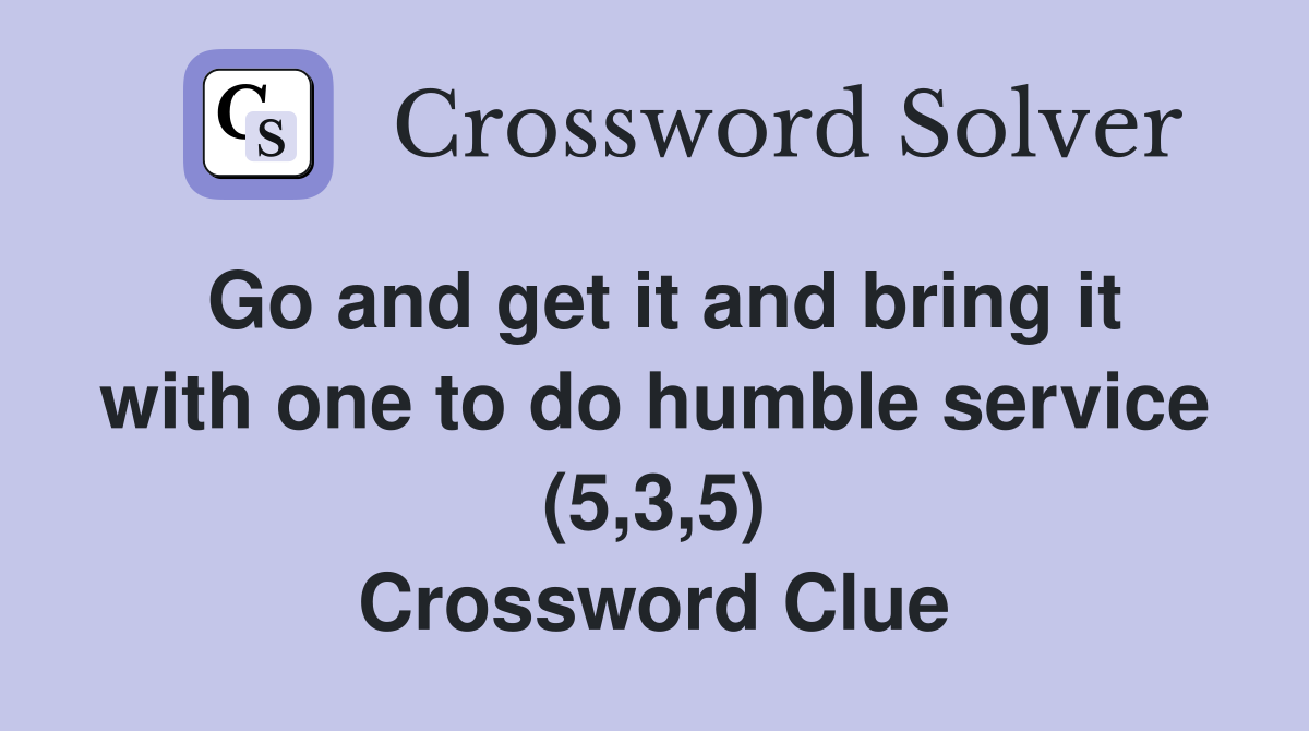Go and get it and bring it with one to do humble service (5,3,5) Crossword Clue