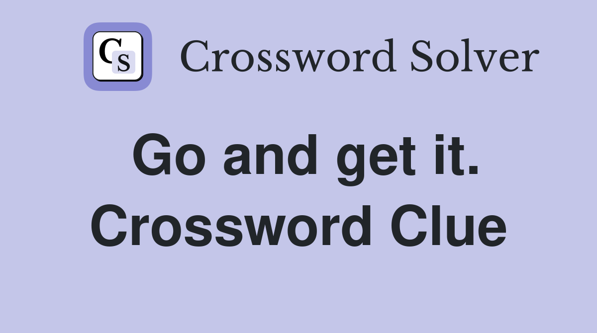 Go and get it. Crossword Clue