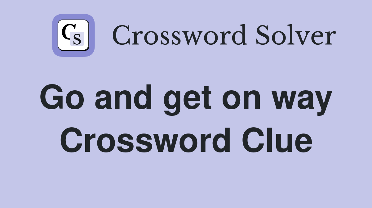 Go and get on way  Crossword Clue