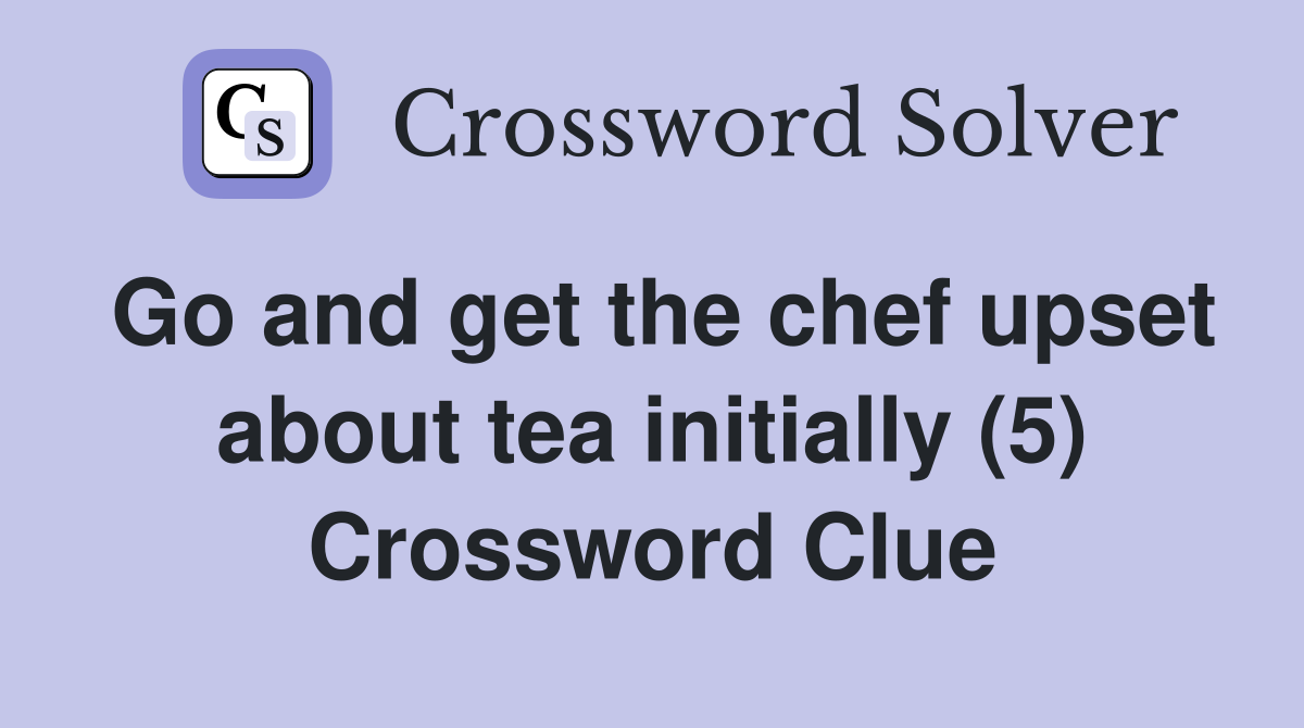Go and get the chef upset about tea initially (5) Crossword Clue