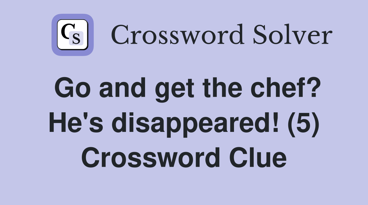 Go and get the chef? He's disappeared! (5) Crossword Clue