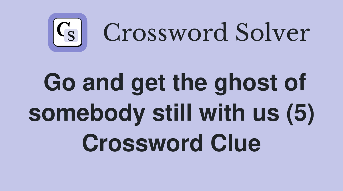 Go and get the ghost of somebody still with us (5) Crossword Clue