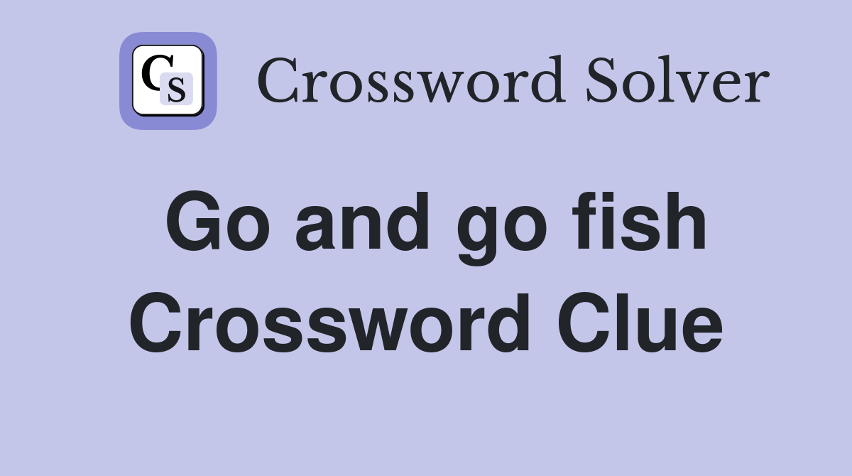 Go and go fish Crossword Clue