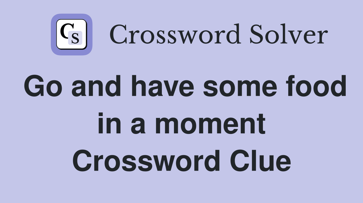 Go and have some food in a moment Crossword Clue