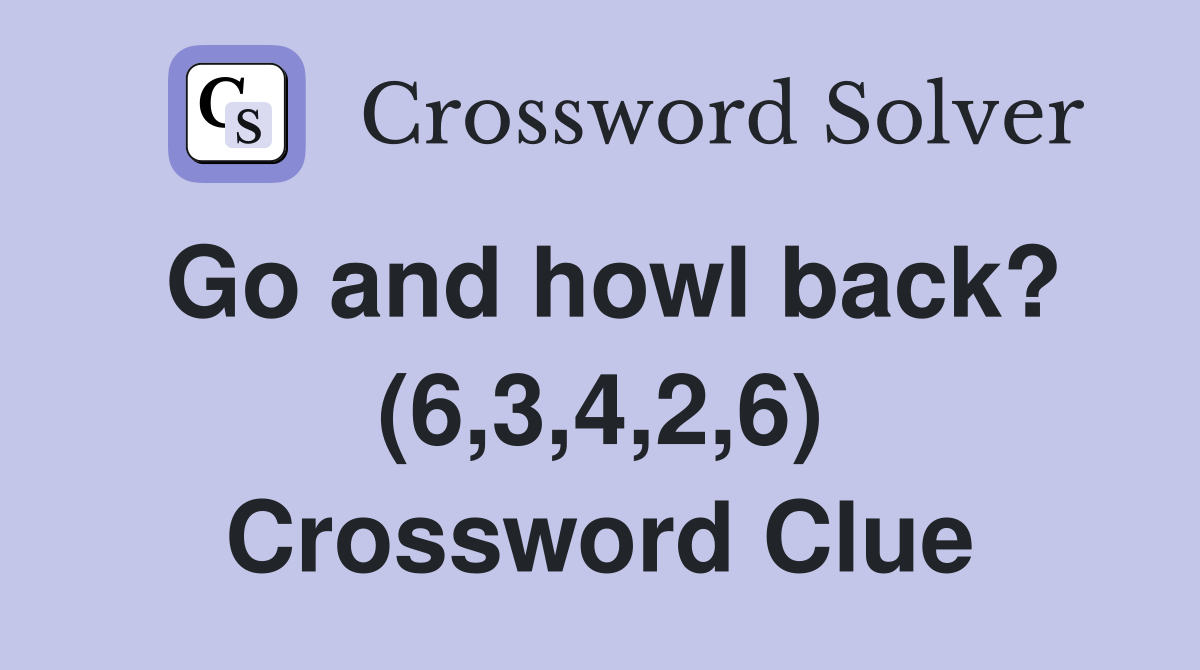 Go and howl back? (6,3,4,2,6) Crossword Clue