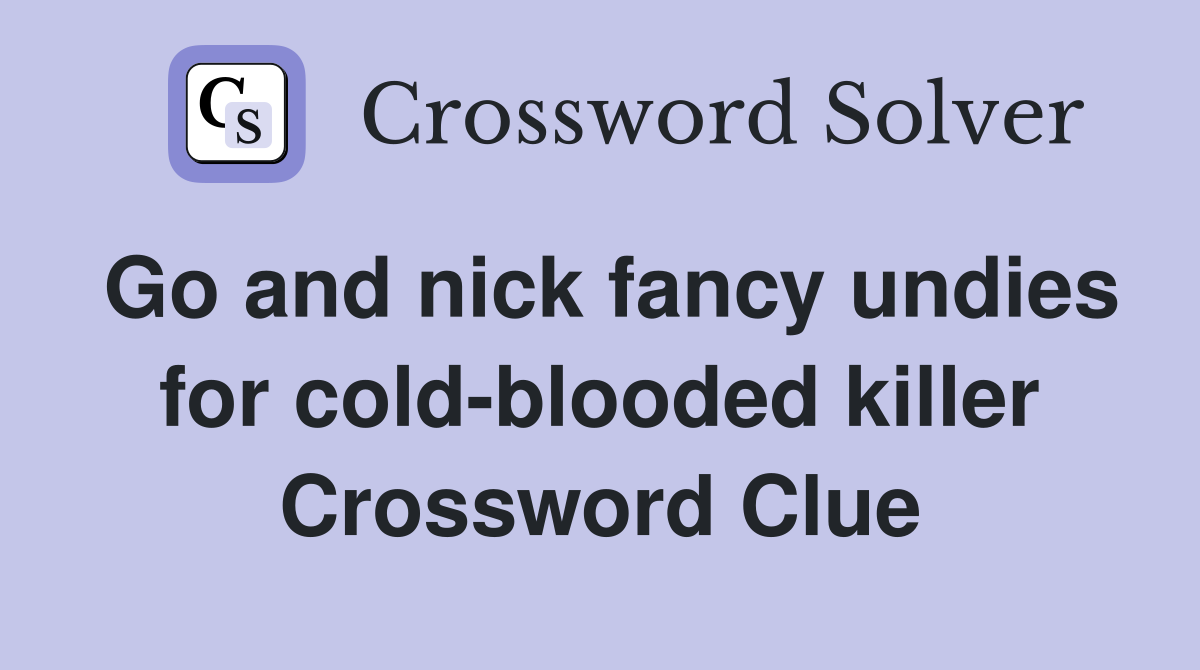 Go and nick fancy undies for cold-blooded killer Crossword Clue