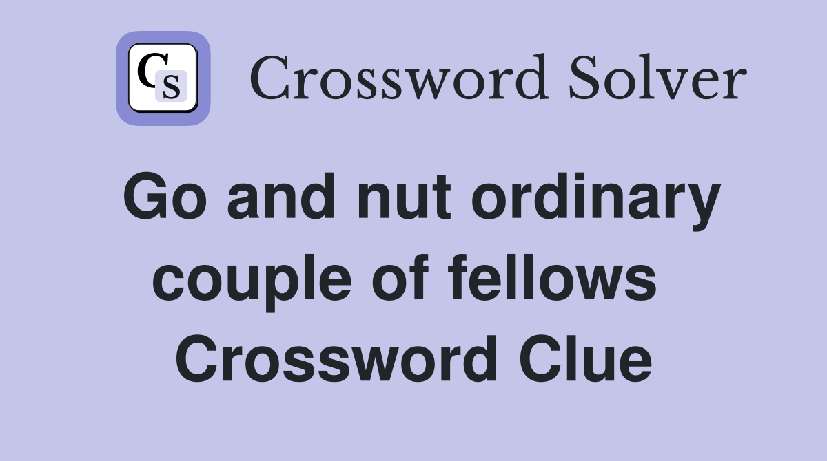 Go and nut ordinary couple of fellows  Crossword Clue