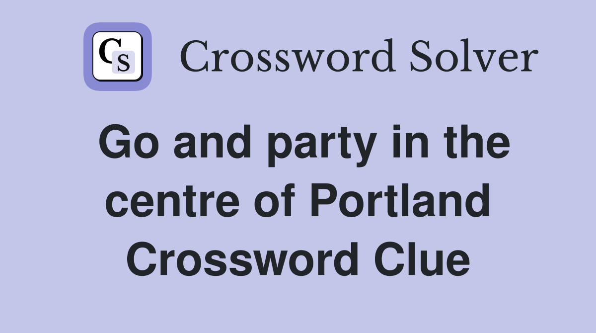 Go and party in the centre of Portland Crossword Clue