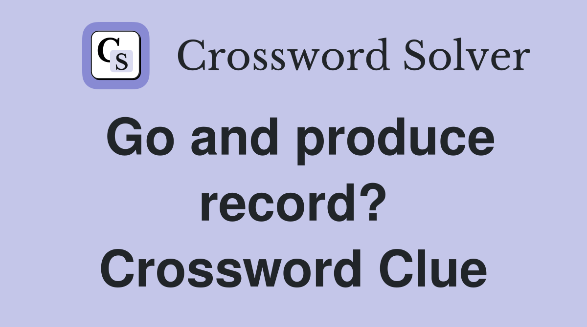 Go and produce record? Crossword Clue