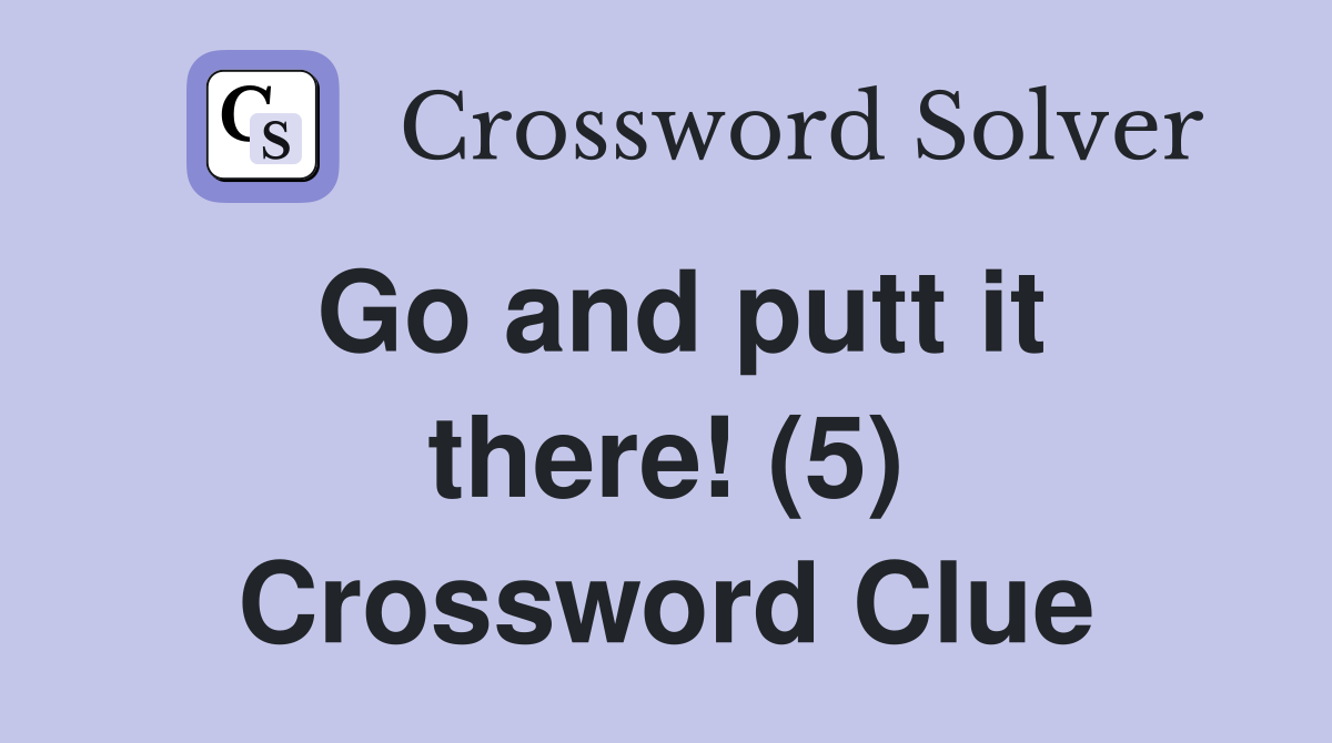 Go and putt it there! (5) Crossword Clue