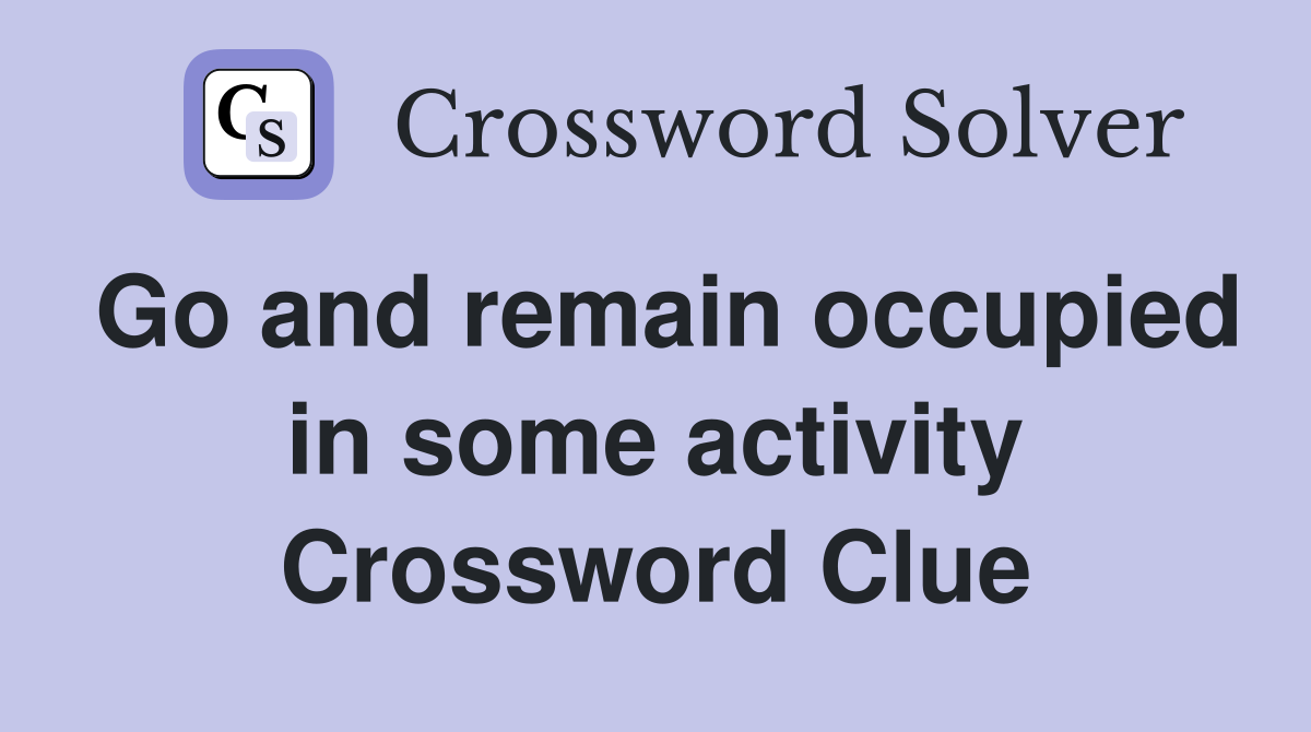 Go and remain occupied in some activity Crossword Clue