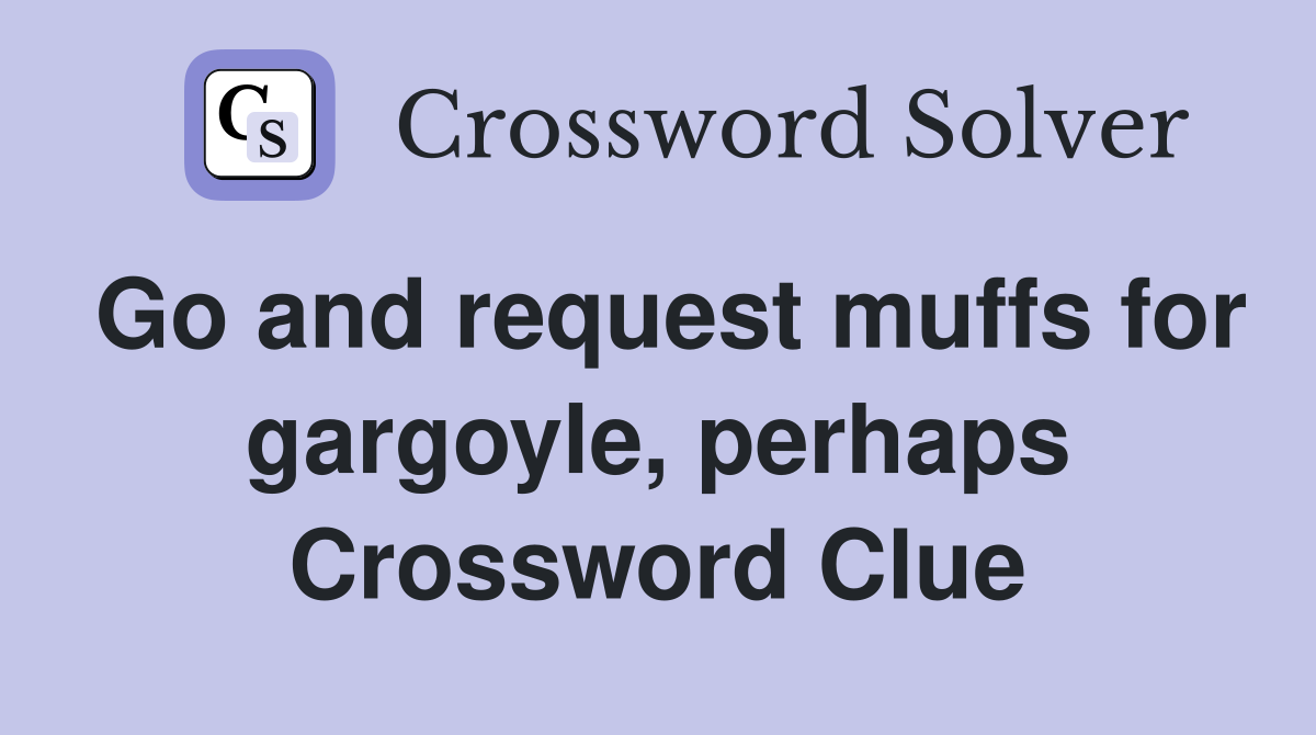 Go and request muffs for gargoyle, perhaps Crossword Clue