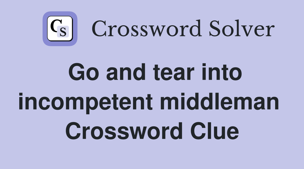 Go and tear into incompetent middleman  Crossword Clue