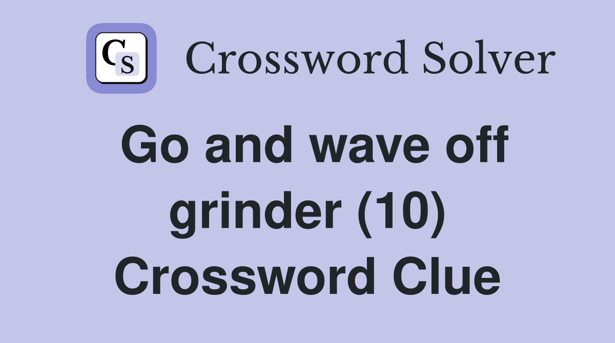 Go and wave off grinder (10) Crossword Clue