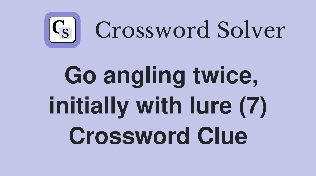 Go angling twice, initially with lure (7) Crossword Clue