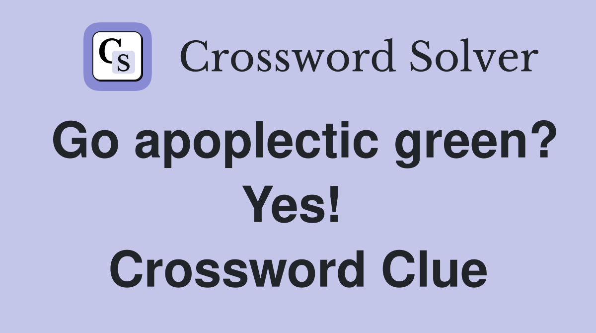 Go apoplectic green? Yes!  Crossword Clue