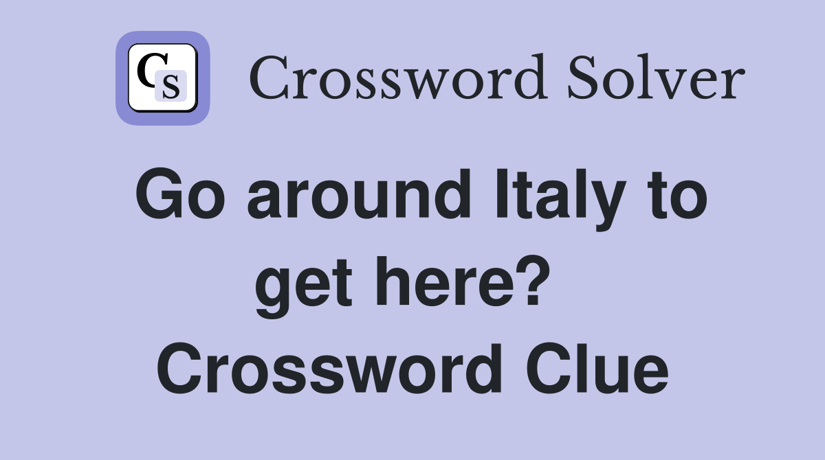 Go around Italy to get here?  Crossword Clue