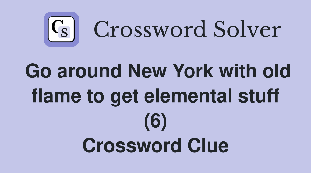 Go around New York with old flame to get elemental stuff (6) Crossword Clue