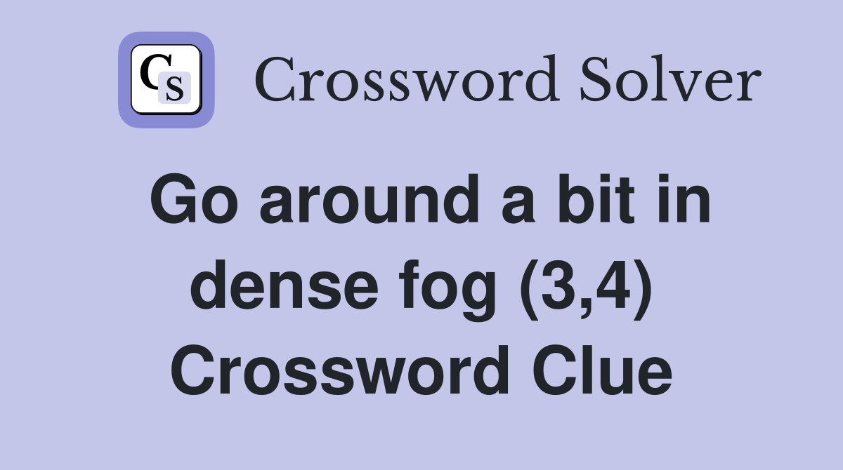 Go around a bit in dense fog (3,4) Crossword Clue