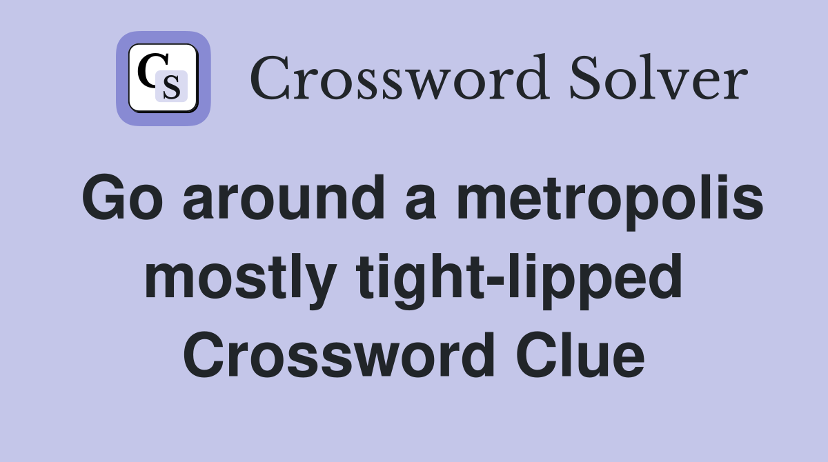 Go around a metropolis mostly tight-lipped Crossword Clue