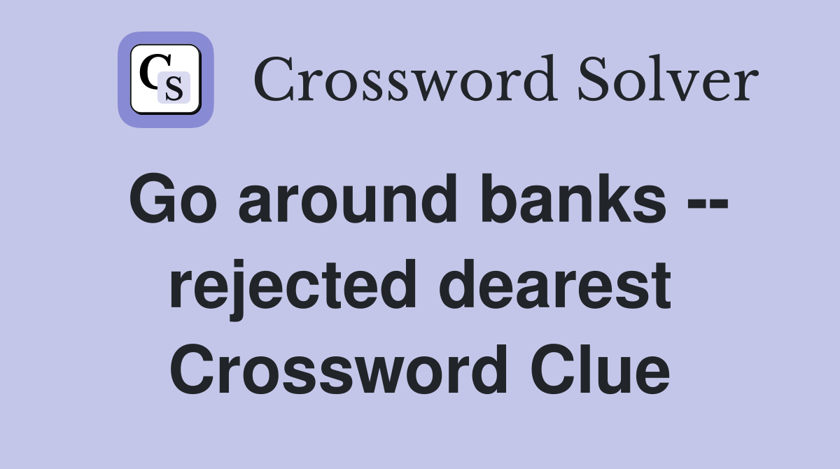 Go around banks -- rejected dearest Crossword Clue