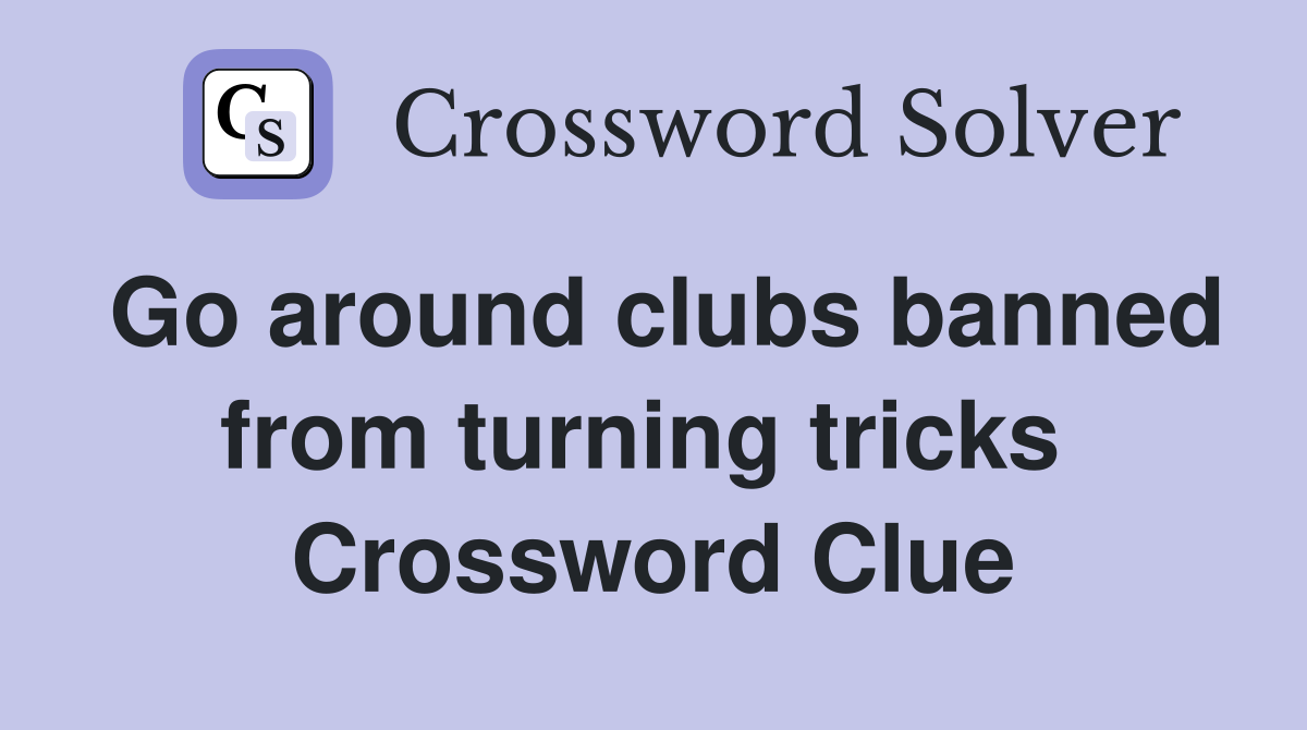 Go around clubs banned from turning tricks  Crossword Clue