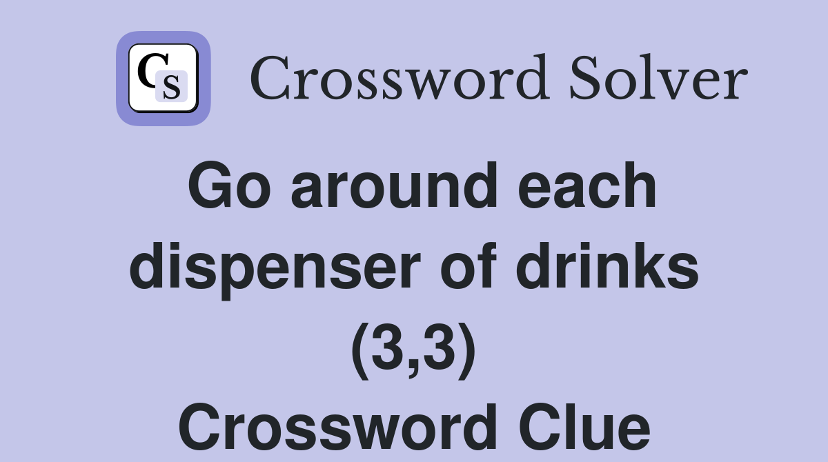 Go around each dispenser of drinks (3,3) Crossword Clue
