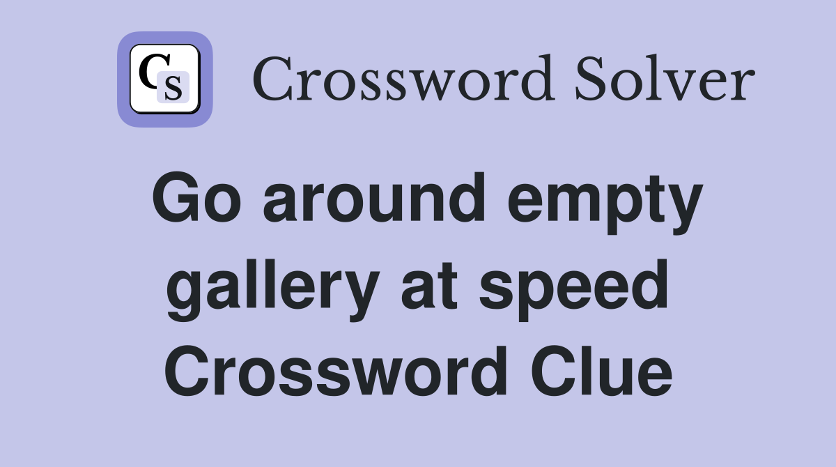 Go around empty gallery at speed Crossword Clue