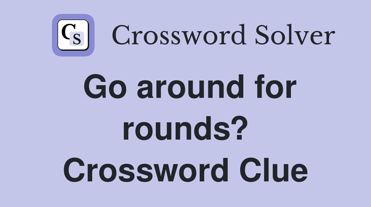 Go around for rounds? Crossword Clue