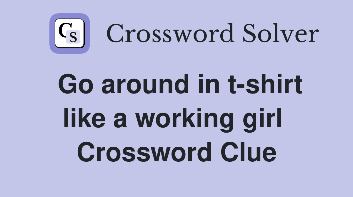 Go around in t-shirt like a working girl  Crossword Clue