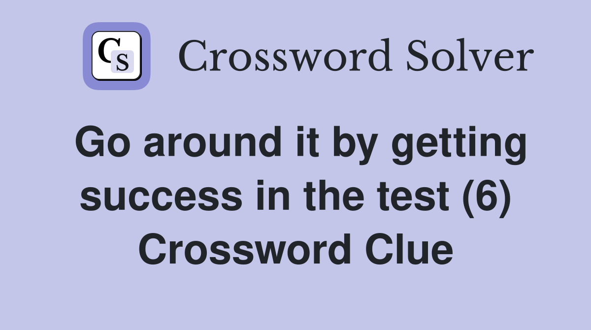 Go around it by getting success in the test (6) Crossword Clue